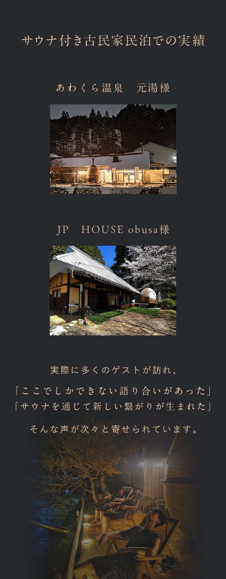 サウナ付き古民家民宿での実績。あわくら温泉元湯様。JP　HOUSE　obusa様。実際に多くのゲストが訪れ、「ここでしかできない語りあいがあった」「サウナを通じて新しい繋がりが生まれた」そんな声を続々と寄せられています。